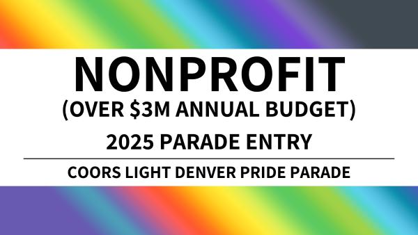 Nonprofit OVER $3M Annual Budget Parade Entry - 2025 Coors Light Denver Pride Parade