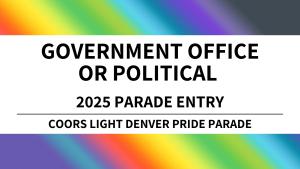 Government Office or Political Parade Entry - 2025 Coors Light Denver Pride Parade